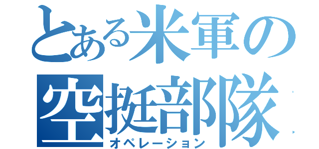 とある米軍の空挺部隊（オペレーション）