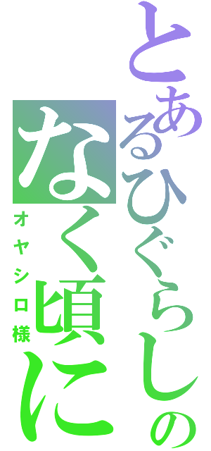 とあるひぐらしのなく頃に（オヤシロ様）