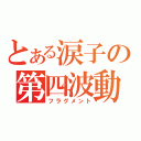 とある涙子の第四波動（フラグメント）