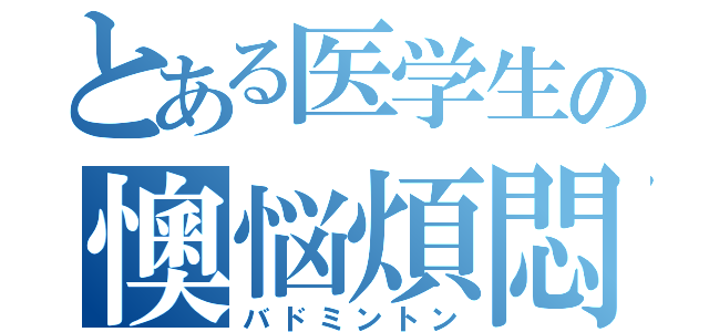 とある医学生の懊悩煩悶（バドミントン）