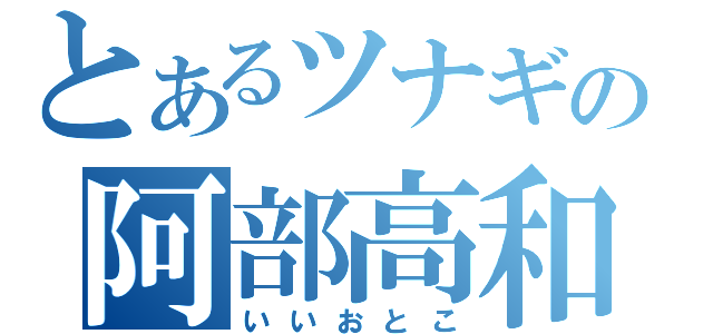 とあるツナギの阿部高和（いいおとこ）