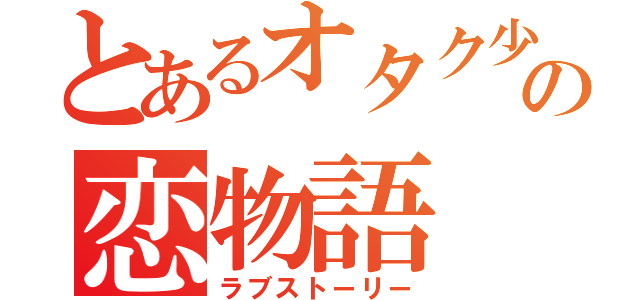 とあるオタク少女の恋物語（ラブストーリー）