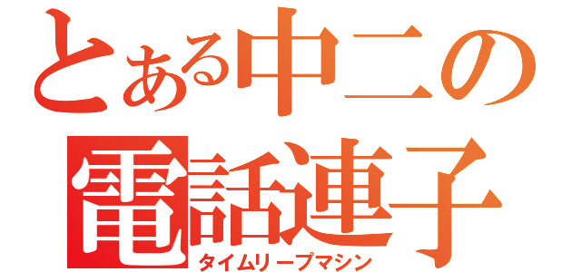 とある中二の電話連子（タイムリープマシン）