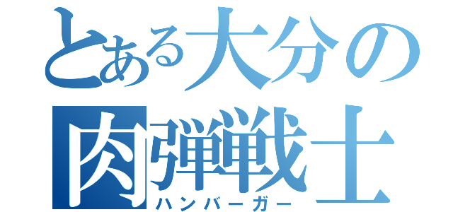 とある大分の肉弾戦士（ハンバーガー）