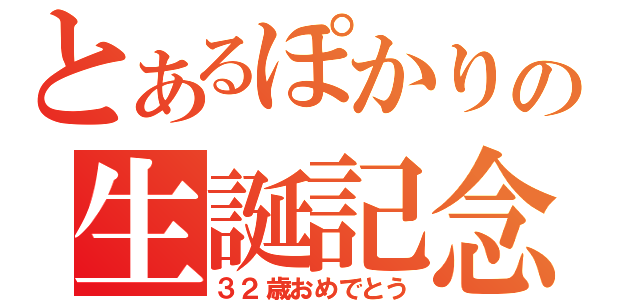 とあるぽかりの生誕記念日（３２歳おめでとう）