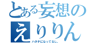 とある妄想のえりりん（ハタチになってるし。）