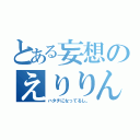 とある妄想のえりりん（ハタチになってるし。）