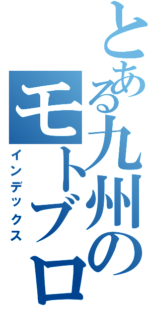 とある九州のモトブログ（インデックス）