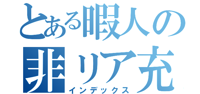 とある暇人の非リア充（インデックス）