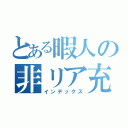 とある暇人の非リア充（インデックス）