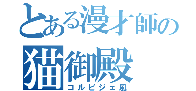 とある漫才師の猫御殿（コルビジェ風）