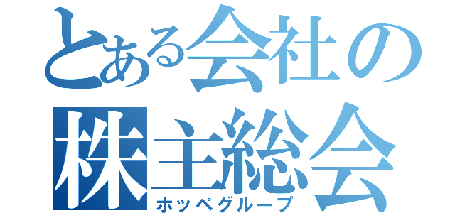 とある会社の株主総会（ホッペグループ）