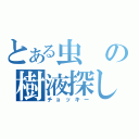 とある虫の樹液探し（チョッキー）