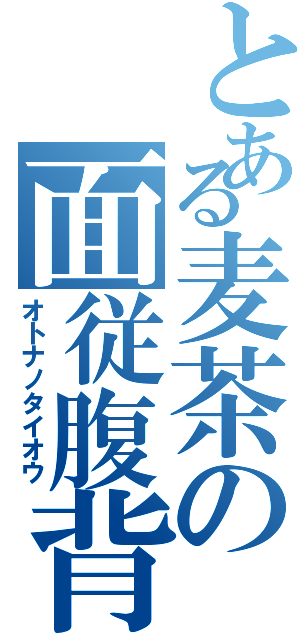 とある麦茶の面従腹背（オトナノタイオウ）