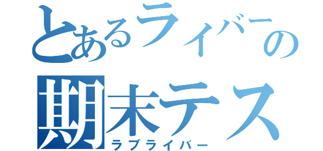 とあるライバーの期末テスト（ラブライバー）