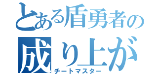 とある盾勇者の成り上がり（チートマスター）