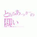 とあるあっきーの想い（Ｍすきだーーーーーーー）