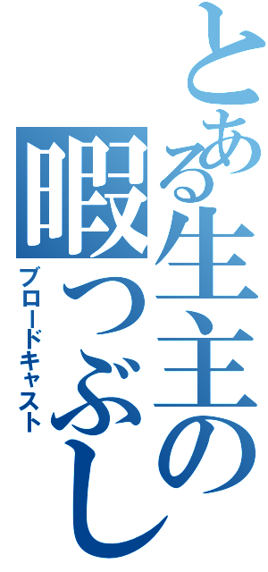 とある生主の暇つぶし（ブロードキャスト）