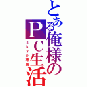 とある俺様のＰＣ生活（ｓｋｙｐ専用）