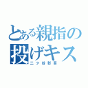 とある親指の投げキス（二ツ谷彰吾）