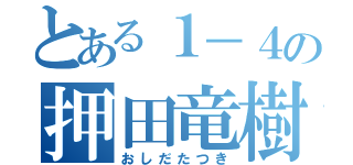 とある１－４の押田竜樹（おしだたつき）