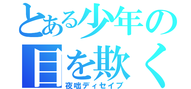 とある少年の目を欺く話（夜咄ディセイブ）