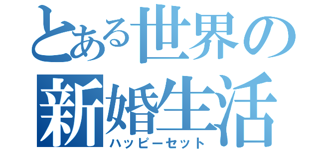 とある世界の新婚生活（ハッピーセット）