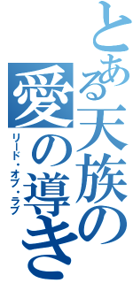 とある天族の愛の導き（リード・オブ・ラブ）