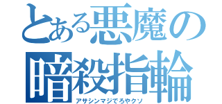 とある悪魔の暗殺指輪（アサシンマジでろやクソ）