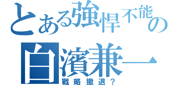 とある強悍不能の白濱兼一（戰略撤退？）