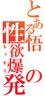 とある悟の性欲爆発（もぅむり）