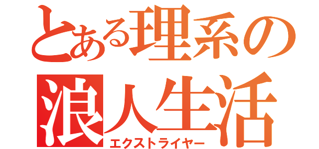 とある理系の浪人生活（エクストライヤー）