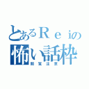 とあるＲｅｉの怖い話枠（閲覧注意）