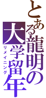 とある龍明の大学留年（リメイニング）