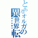 とあるオルガの異世界転移（神のお遊び）