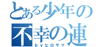 とある少年の不幸の連鎖（ｂｙヒロサマ）