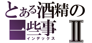 とある酒精の一些事Ⅱ（インデックス）