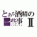 とある酒精の一些事Ⅱ（インデックス）