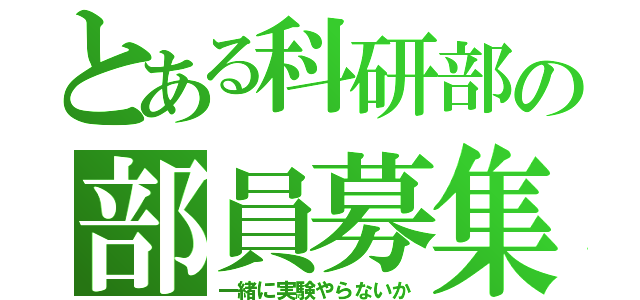 とある科研部の部員募集（一緒に実験やらないか）