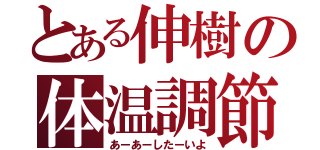 とある伸樹の体温調節（あーあーしたーいよ）