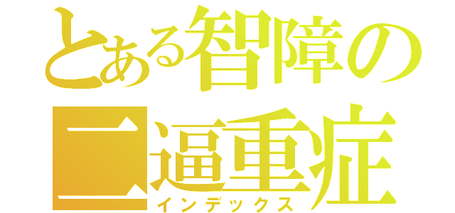 とある智障の二逼重症（インデックス）