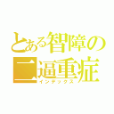 とある智障の二逼重症（インデックス）