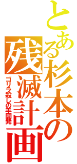 とある杉本の残滅計画（ゴリラ殺しの手開発）