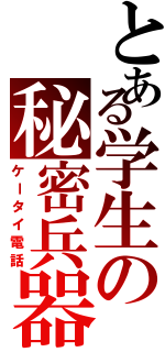 とある学生の秘密兵器（ケータイ電話）