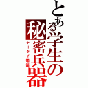 とある学生の秘密兵器（ケータイ電話）