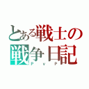 とある戦士の戦争日記（ＰｖＰ）