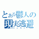 とある鬱人の現実逃避（シュモン）