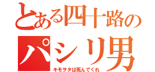 とある四十路のパシリ男（キモヲタは死んでくれ）