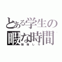 とある学生の暇な時間（勉強しろ）