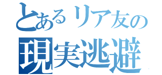 とあるリア友の現実逃避（）